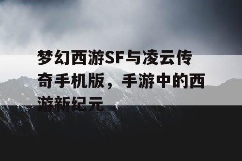 梦幻西游SF与凌云传奇手机版，手游中的西游新纪元