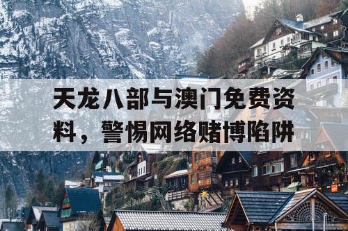 天龙八部与澳门免费资料，警惕网络赌博陷阱