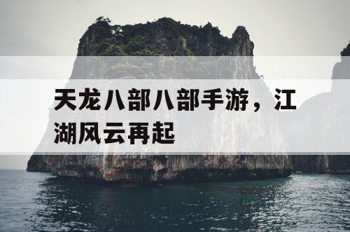 天龙八部八部手游，江湖风云再起