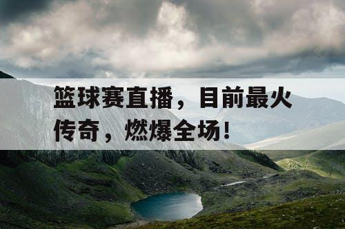 篮球赛直播，目前最火传奇，燃爆全场！