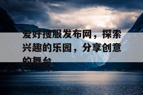 爱好搜服发布网，探索兴趣的乐园，分享创意的舞台