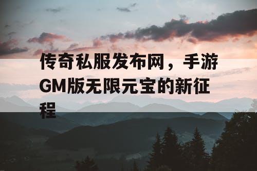 传奇私服发布网，手游GM版无限元宝的新征程