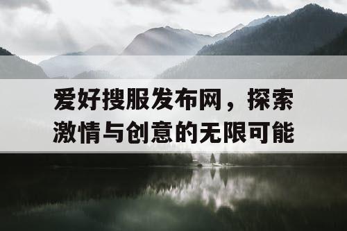 爱好搜服发布网,探索激情与创意的无限可能 爱好搜服发布网,探索激情与创意的无限可能