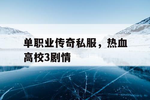单职业传奇私服,热血高校3剧情 单职业传奇私服,热血高校3剧情