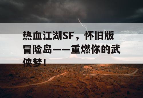 热血江湖SF,怀旧版冒险岛——重燃你的武侠梦! 热血江湖SF,怀旧版冒险岛——重燃你的武侠梦!