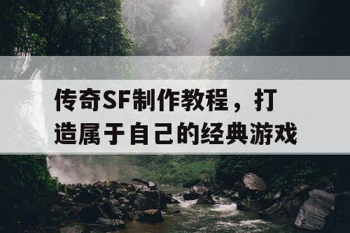 传奇SF制作教程，打造属于自己的经典游戏