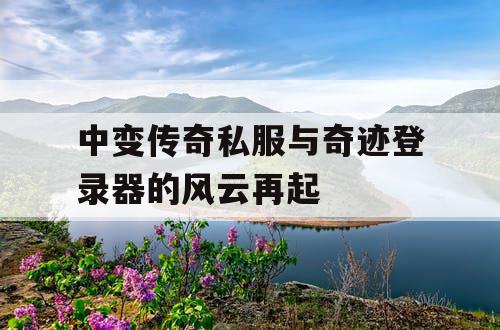中变传奇私服与奇迹登录器的风云再起