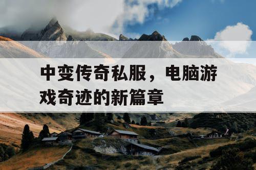 中变传奇私服，电脑游戏奇迹的新篇章