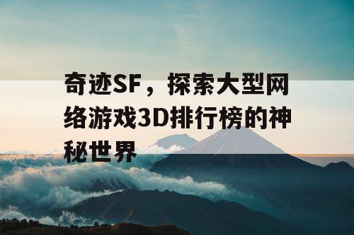 奇迹SF，探索大型网络游戏3D排行榜的神秘世界