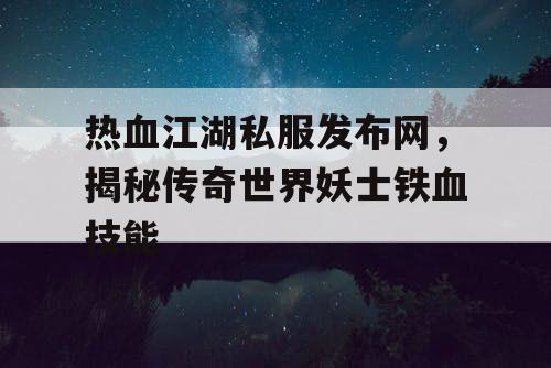 热血江湖私服发布网，揭秘传奇世界妖士铁血技能