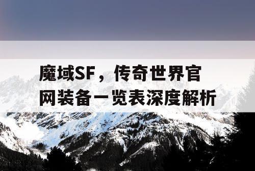 魔域SF，传奇世界官网装备一览表深度解析