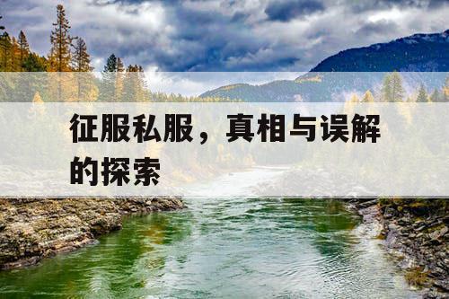 征服私服,真相与误解的探索 征服私服,真相与误解的探索