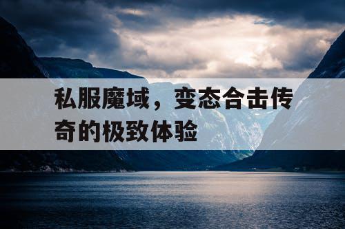私服魔域，变态合击传奇的极致体验