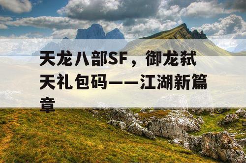 天龙八部SF，御龙弑天礼包码——江湖新篇章