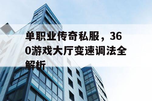 单职业传奇私服，360游戏大厅变速调法全解析