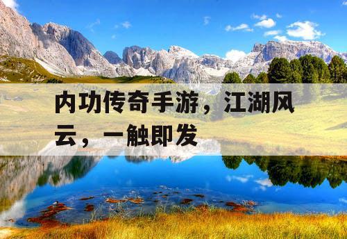 内功传奇手游，江湖风云，一触即发