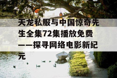 天龙私服与中国惊奇先生全集72集播放免费——探寻网络电影新纪元
