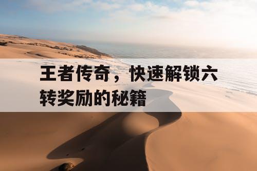 王者传奇，快速解锁六转奖励的秘籍