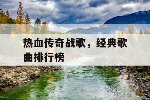 热血传奇战歌,经典歌曲排行榜 热血传奇战歌,经典歌曲排行榜