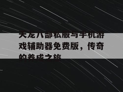 天龙八部私服与手机游戏辅助器免费版,传奇的养成之旅 天龙八部私服与手机游戏辅助器免费版,传奇的养成之旅