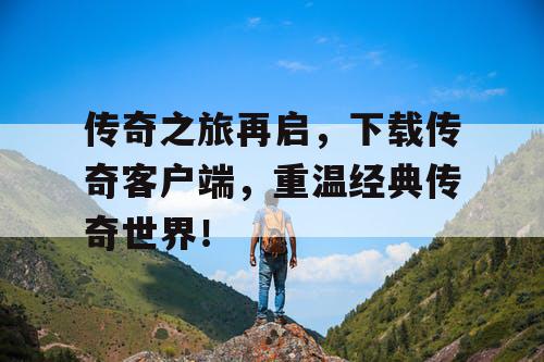 传奇之旅再启，下载传奇客户端，重温经典传奇世界！