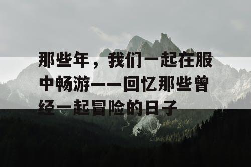 那些年，我们一起在服中畅游——回忆那些曾经一起冒险的日子