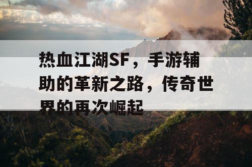 热血江湖SF，手游辅助的革新之路，传奇世界的再次崛起