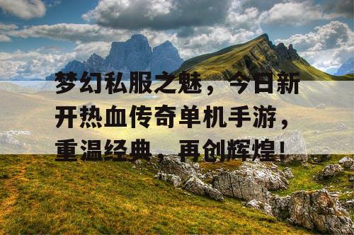梦幻私服之魅,今日新开热血传奇单机手游,重温经典,再创辉煌! 梦幻私服之魅,今日新开热血传奇单机手游,重温经典,再创辉煌!