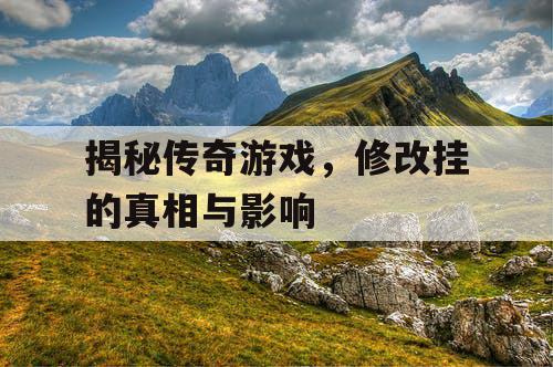 揭秘传奇游戏，修改挂的真相与影响