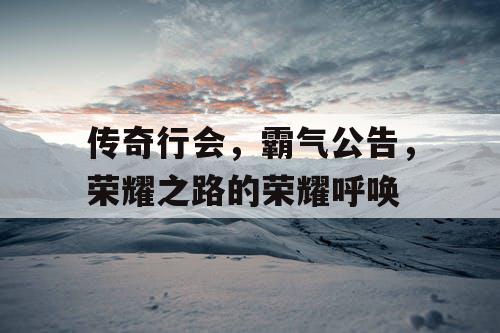 传奇行会，霸气公告，荣耀之路的荣耀呼唤