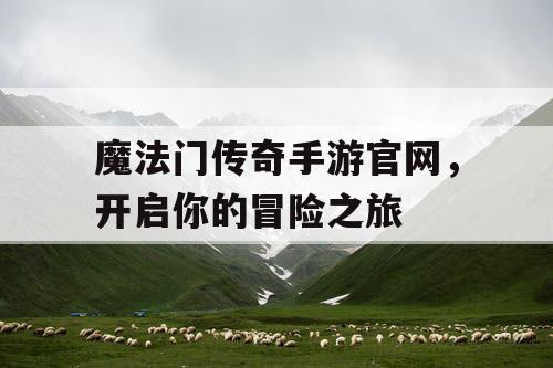 魔法门传奇手游官网，开启你的冒险之旅