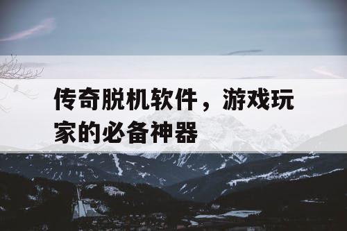传奇脱机软件，游戏玩家的必备神器