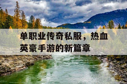 单职业传奇私服,热血英豪手游的新篇章 单职业传奇私服,热血英豪手游的新篇章