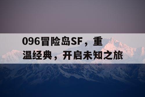 096冒险岛SF,重温经典,开启未知之旅 096冒险岛SF,重温经典,开启未知之旅