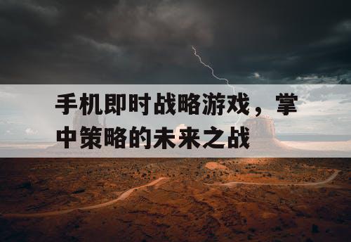 手机即时战略游戏,掌中策略的未来之战 手机即时战略游戏,掌中策略的未来之战