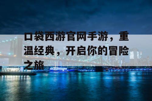 口袋西游官网手游，重温经典，开启你的冒险之旅