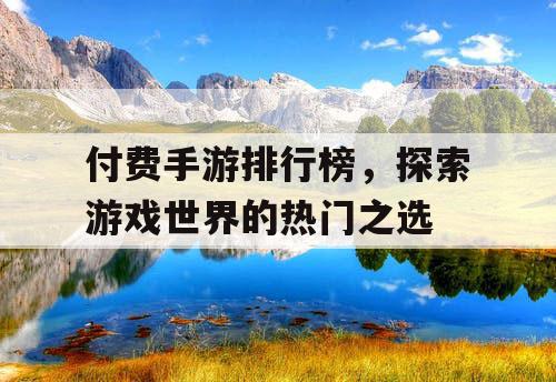 付费手游排行榜,探索游戏世界的热门之选 付费手游排行榜,探索游戏世界的热门之选