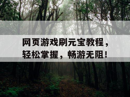 网页游戏刷元宝教程,轻松掌握,畅游无阻! 网页游戏刷元宝教程,轻松掌握,畅游无阻!