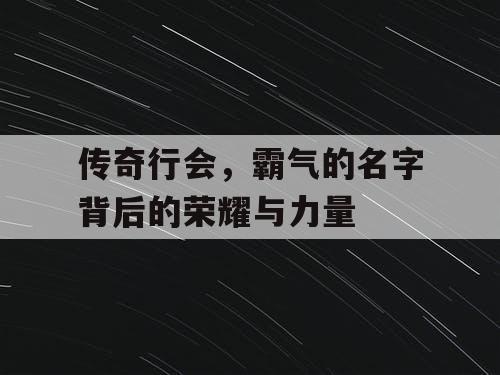 传奇行会，霸气的名字背后的荣耀与力量