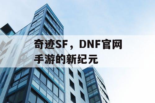 奇迹SF，DNF官网手游的新纪元