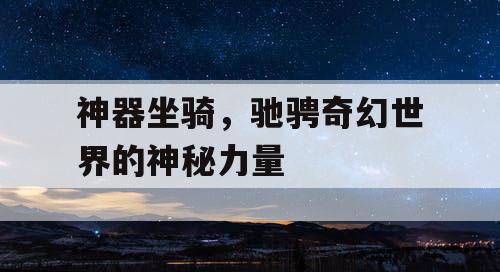 神器坐骑,驰骋奇幻世界的神秘力量 神器坐骑,驰骋奇幻世界的神秘力量