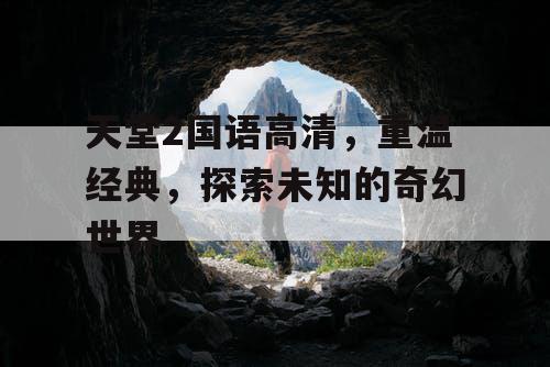 天堂2国语高清，重温经典，探索未知的奇幻世界