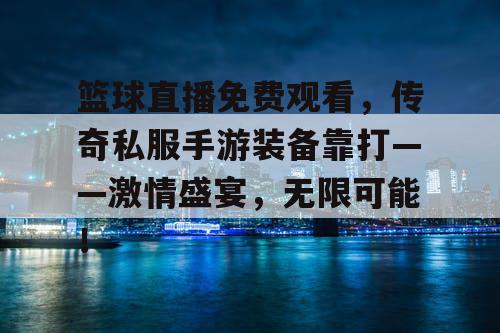 篮球直播免费观看,传奇私服手游装备靠打——激情盛宴,无限可能! 篮球直播免费观看,传奇私服手游装备靠打——激情盛宴,无限可能!