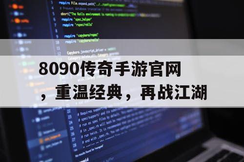 8090传奇手游官网，重温经典，再战江湖