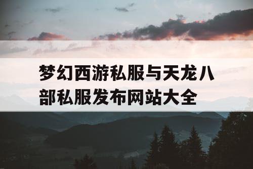 梦幻西游私服与天龙八部私服发布网站大全