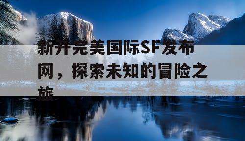 新开完美国际SF发布网，探索未知的冒险之旅