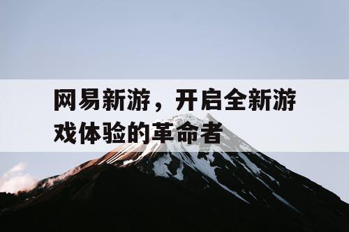 网易新游，开启全新游戏体验的革命者