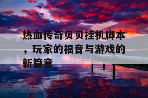 热血传奇贝贝挂机脚本,玩家的福音与游戏的新篇章 热血传奇贝贝挂机脚本,玩家的福音与游戏的新篇章