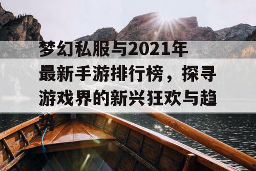 梦幻私服与2021年最新手游排行榜,探寻游戏界的新兴狂欢与趋势 梦幻私服与2021年最新手游排行榜,探寻游戏界的新兴狂欢与趋势