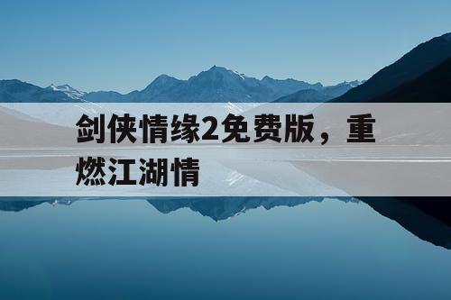 剑侠情缘2免费版，重燃江湖情
